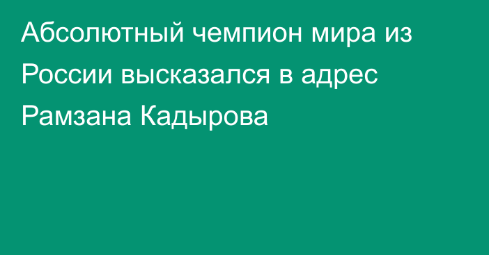 Абсолютный чемпион мира из России высказался в адрес Рамзана Кадырова