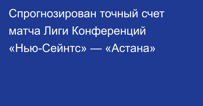 Спрогнозирован точный счет матча Лиги Конференций «Нью-Сейнтс» — «Астана»