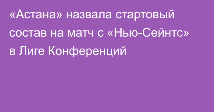 «Астана» назвала стартовый состав на матч с «Нью-Сейнтс» в Лиге Конференций