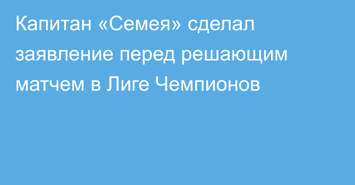 Капитан «Семея» сделал заявление перед решающим матчем в Лиге Чемпионов