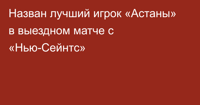 Назван лучший игрок «Астаны» в выездном матче с «Нью-Сейнтс»