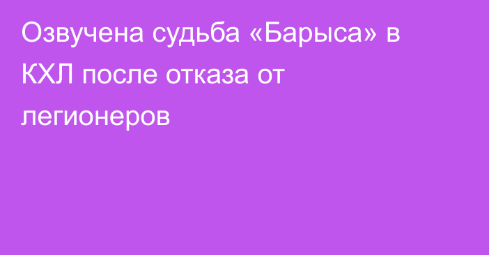 Озвучена судьба «Барыса» в КХЛ после отказа от легионеров