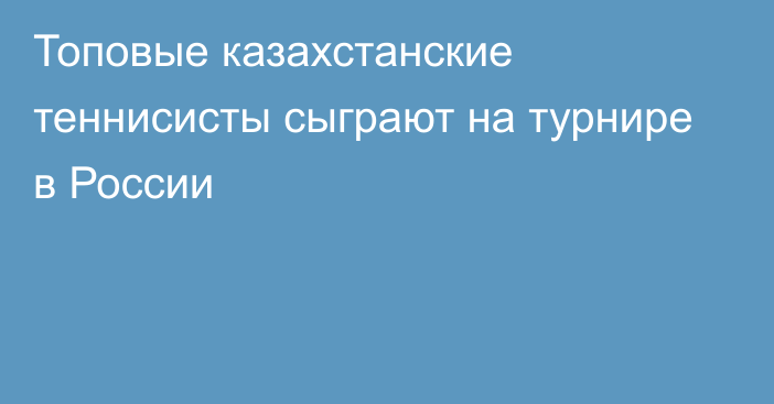 Топовые казахстанские теннисисты сыграют на турнире в России