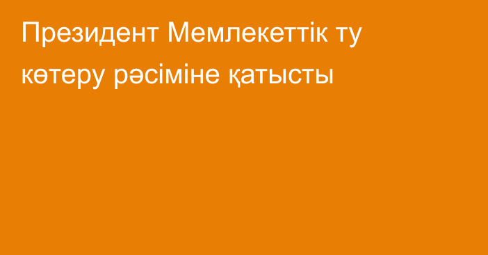 Президент Мемлекеттік ту көтеру рәсіміне қатысты