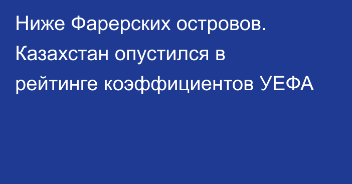 Ниже Фарерских островов. Казахстан опустился в рейтинге коэффициентов УЕФА