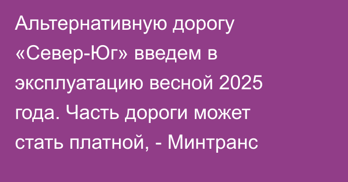 Альтернативную дорогу «Север-Юг» введем в эксплуатацию весной 2025 года. Часть дороги может стать платной, - Минтранс 