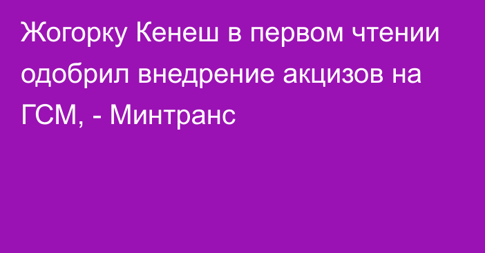 Жогорку Кенеш в первом чтении одобрил внедрение акцизов на ГСМ, - Минтранс 