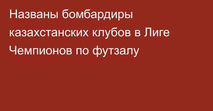 Названы бомбардиры казахстанских клубов в Лиге Чемпионов по футзалу