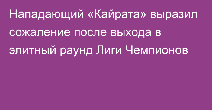 Нападающий «Кайрата» выразил сожаление после выхода в элитный раунд Лиги Чемпионов