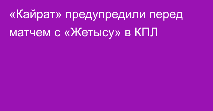 «Кайрат» предупредили перед матчем с «Жетысу» в КПЛ