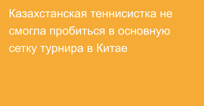 Казахстанская теннисистка не смогла пробиться в основную сетку турнира в Китае