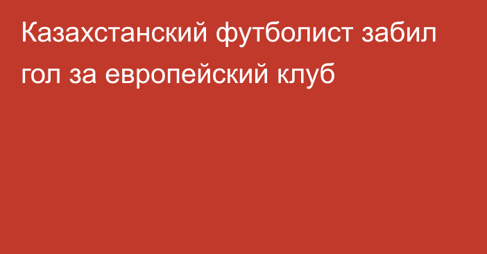 Казахстанский футболист забил гол за европейский клуб