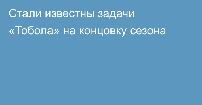 Стали известны задачи «Тобола» на концовку сезона