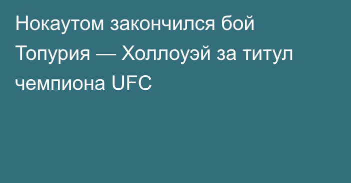 Нокаутом закончился бой Топурия — Холлоуэй за титул чемпиона UFC