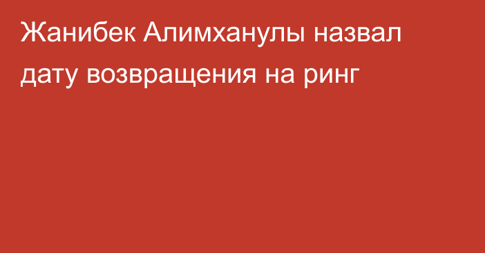 Жанибек Алимханулы назвал дату возвращения на ринг