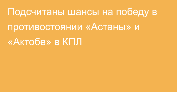 Подсчитаны шансы на победу в противостоянии «Астаны» и «Актобе» в КПЛ