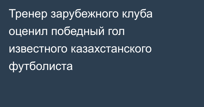 Тренер зарубежного клуба оценил победный гол известного казахстанского футболиста