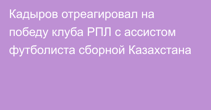 Кадыров отреагировал на победу клуба РПЛ с ассистом футболиста сборной Казахстана