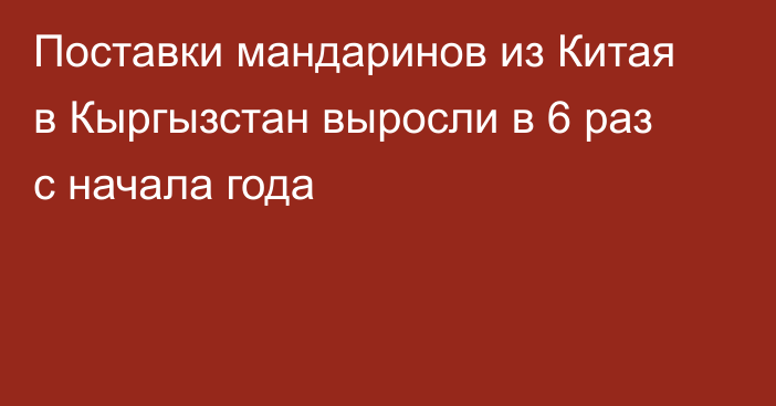 Поставки мандаринов из Китая в Кыргызстан выросли в 6 раз с начала года