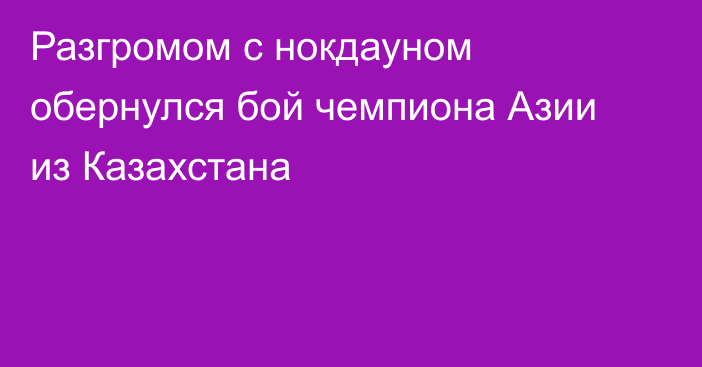 Разгромом с нокдауном обернулся бой чемпиона Азии из Казахстана