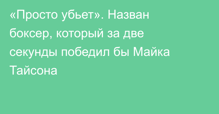 «Просто убьет». Назван боксер, который за две секунды победил бы Майка Тайсона