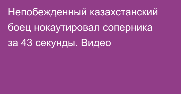 Непобежденный казахстанский боец нокаутировал соперника за 43 секунды. Видео