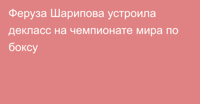 Феруза Шарипова устроила декласс на чемпионате мира по боксу