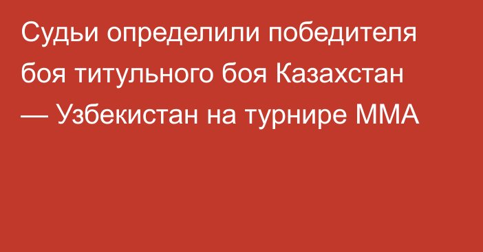 Судьи определили победителя боя титульного боя Казахстан — Узбекистан на турнире MMA