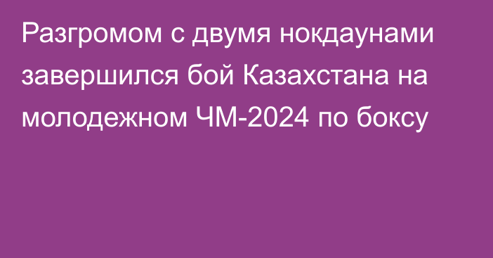 Разгромом с двумя нокдаунами завершился бой Казахстана на молодежном ЧМ-2024 по боксу