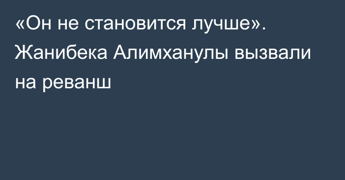 «Он не становится лучше». Жанибека Алимханулы вызвали на реванш