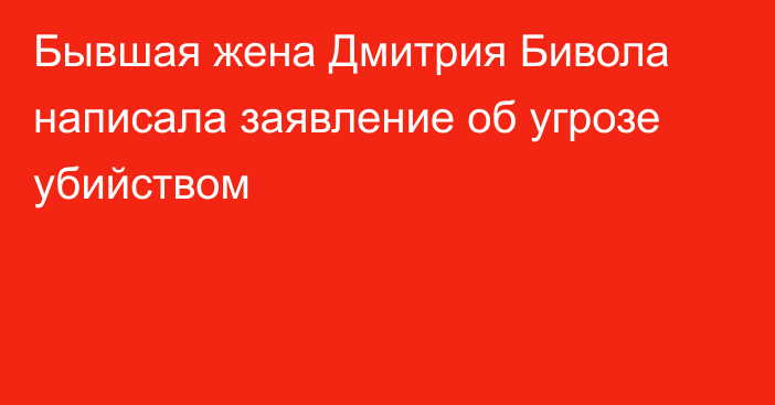 Бывшая жена Дмитрия Бивола написала заявление об угрозе убийством