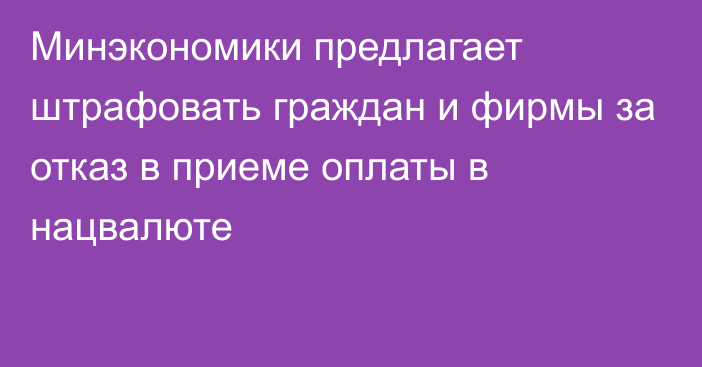 Минэкономики предлагает штрафовать граждан и фирмы за отказ в приеме оплаты в нацвалюте