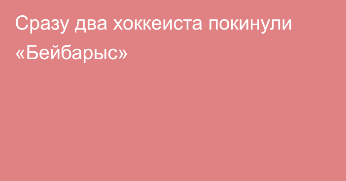 Сразу два хоккеиста покинули «Бейбарыс»