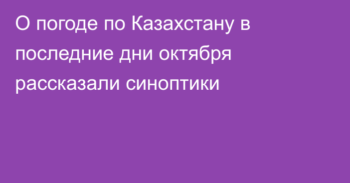 О погоде по Казахстану в последние дни октября рассказали синоптики