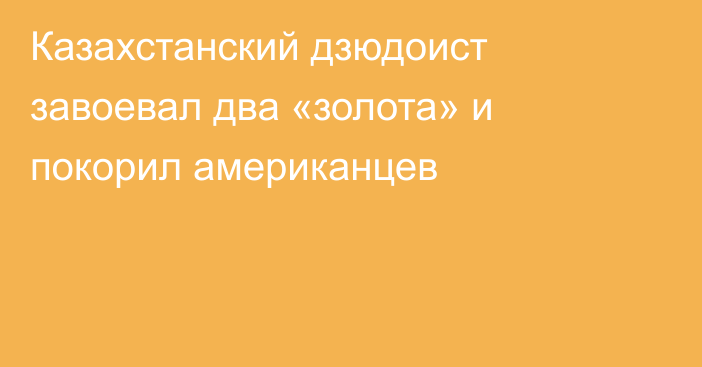 Казахстанский дзюдоист завоевал два «золота» и покорил американцев