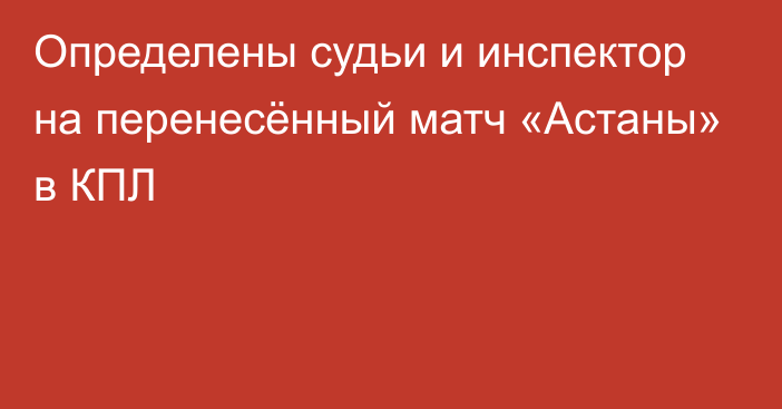 Определены судьи и инспектор на перенесённый матч «Астаны» в КПЛ