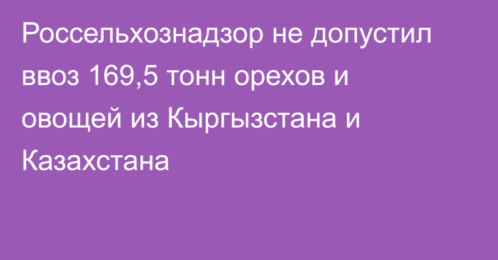 Россельхознадзор не допустил ввоз 169,5 тонн орехов и овощей из Кыргызстана и Казахстана