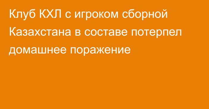 Клуб КХЛ с игроком сборной Казахстана в составе потерпел домашнее поражение