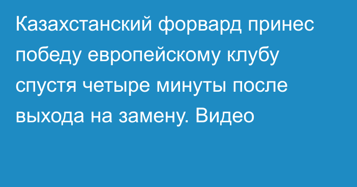 Казахстанский форвард принес победу европейскому клубу спустя четыре минуты после выхода на замену. Видео