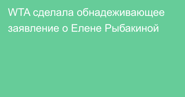 WTA сделала обнадеживающее заявление о Елене Рыбакиной