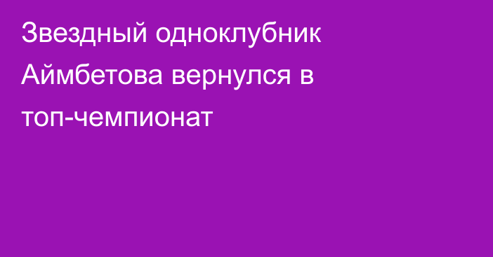 Звездный одноклубник Аймбетова вернулся в топ-чемпионат