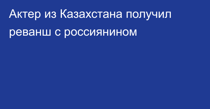 Актер из Казахстана получил реванш с россиянином