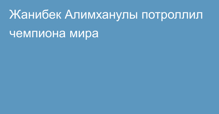 Жанибек Алимханулы потроллил чемпиона мира