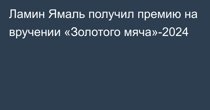 Ламин Ямаль получил премию на вручении «Золотого мяча»-2024