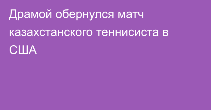 Драмой обернулся матч казахстанского теннисиста в США