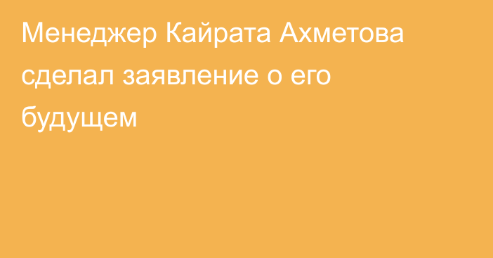 Менеджер Кайрата Ахметова сделал заявление о его будущем