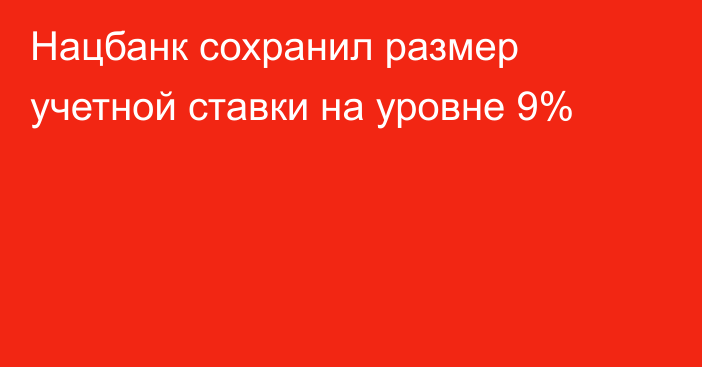 Нацбанк сохранил размер учетной ставки на уровне 9%