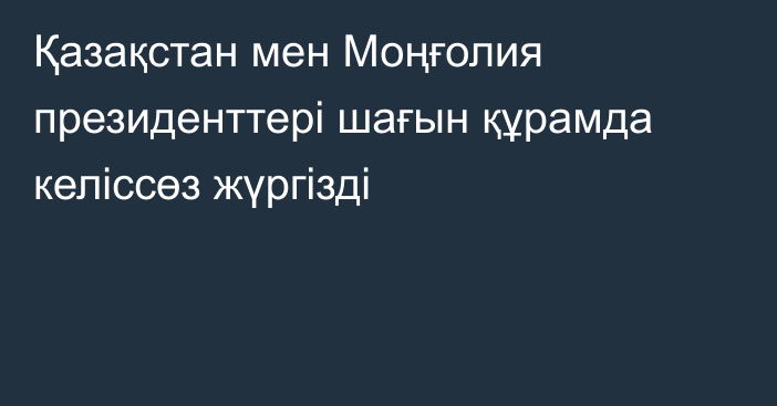 Қазақстан мен Моңғолия президенттері шағын құрамда келіссөз жүргізді