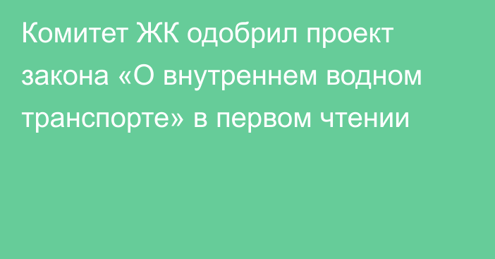 Комитет ЖК одобрил проект закона «О внутреннем водном транспорте» в первом чтении