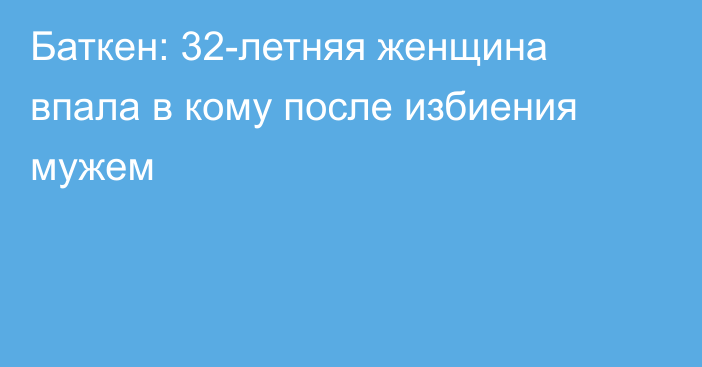 Баткен: 32-летняя женщина впала в кому после избиения мужем